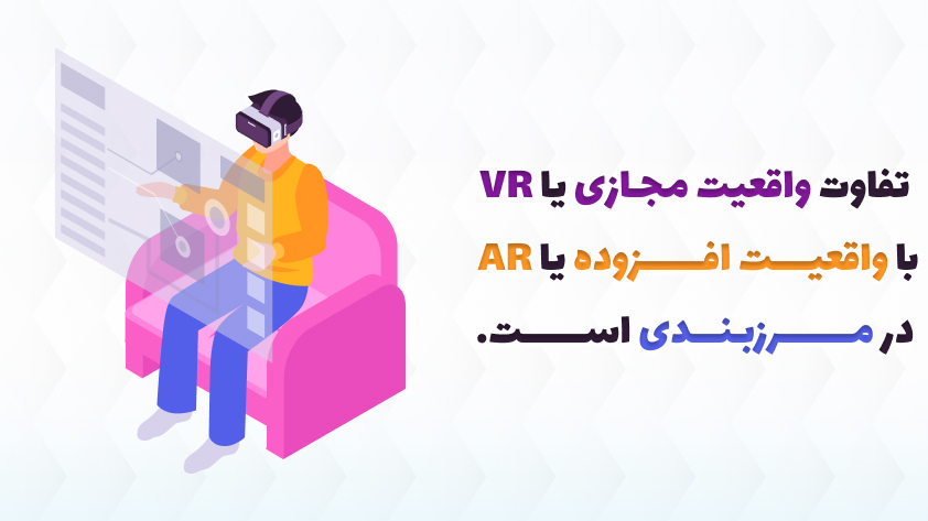 تفاوت واقعیت مجازی یا VR با واقعیت افزوده یا AR در مرزبندی است.